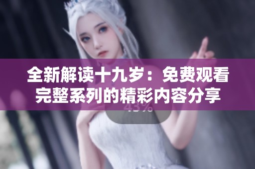 全新解读十九岁：免费观看完整系列的精彩内容分享
