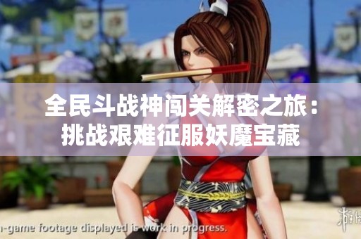 全民斗战神闯关解密之旅：挑战艰难征服妖魔宝藏