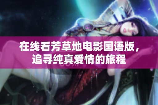 在线看芳草地电影国语版，追寻纯真爱情的旅程