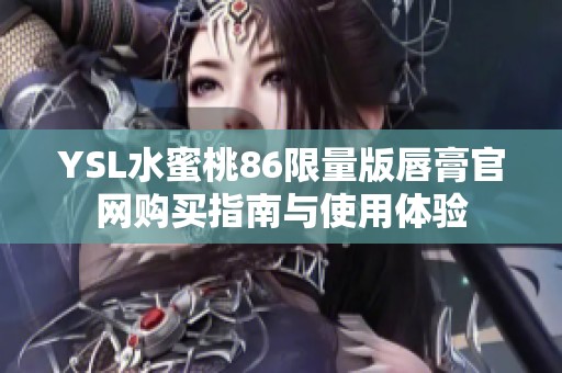 YSL水蜜桃86限量版唇膏官网购买指南与使用体验