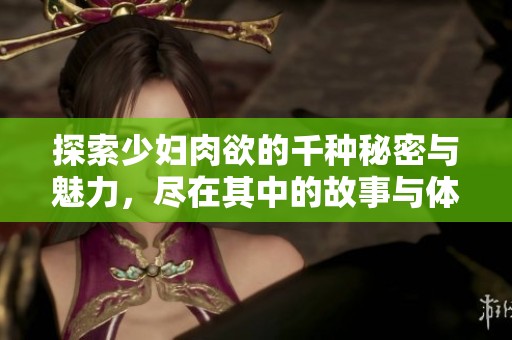 探索少妇肉欲的千种秘密与魅力，尽在其中的故事与体验