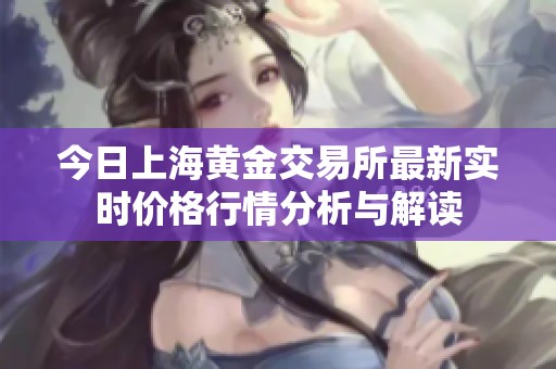今日上海黄金交易所最新实时价格行情分析与解读