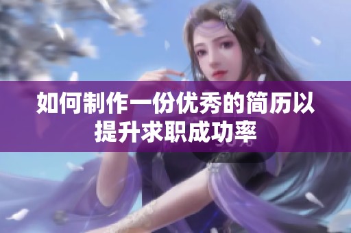 如何制作一份优秀的简历以提升求职成功率
