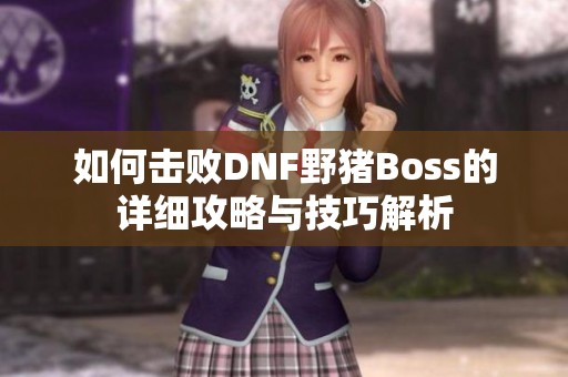 如何击败DNF野猪Boss的详细攻略与技巧解析