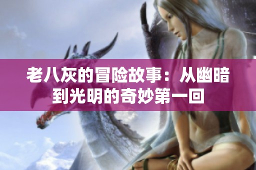 老八灰的冒险故事：从幽暗到光明的奇妙第一回