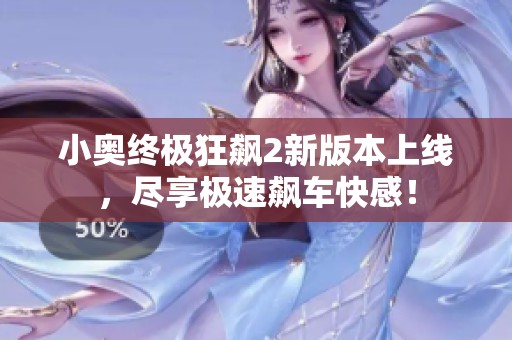 小奥终极狂飙2新版本上线，尽享极速飙车快感！