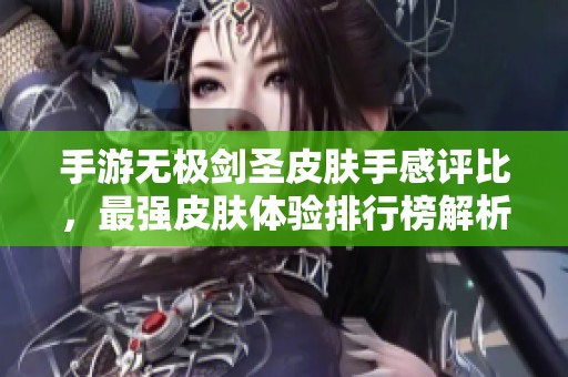 手游无极剑圣皮肤手感评比，最强皮肤体验排行榜解析