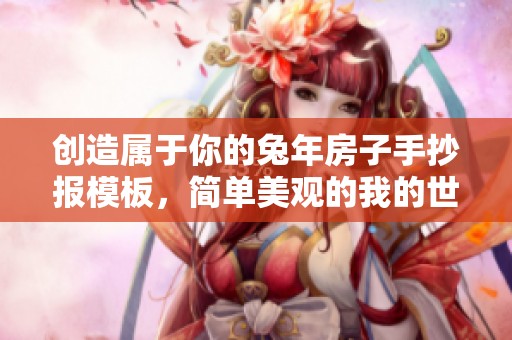 创造属于你的兔年房子手抄报模板，简单美观的我的世界设计指南