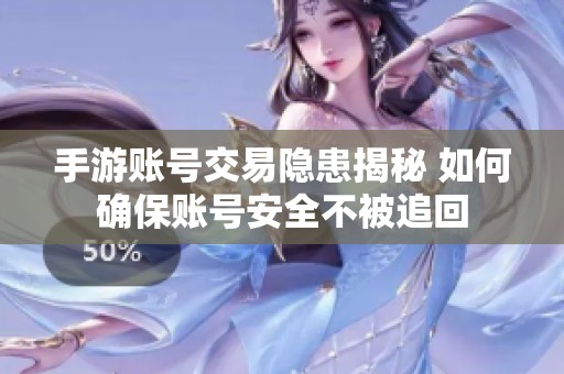 手游账号交易隐患揭秘 如何确保账号安全不被追回