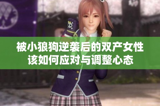 被小狼狗逆袭后的双产女性该如何应对与调整心态