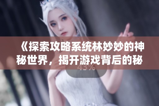 《探索攻略系统林妙妙的神秘世界，揭开游戏背后的秘密》