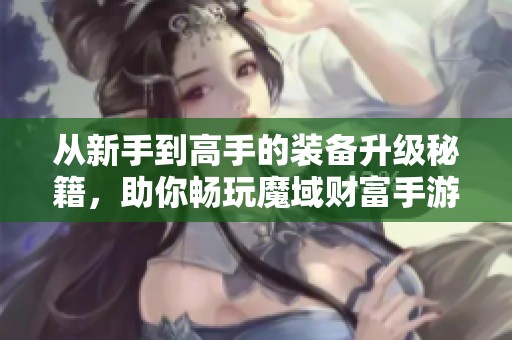 从新手到高手的装备升级秘籍，助你畅玩魔域财富手游