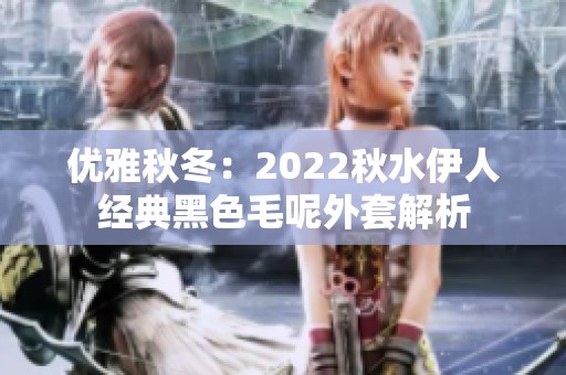 优雅秋冬：2022秋水伊人经典黑色毛呢外套解析
