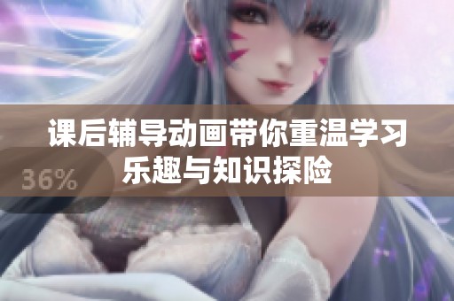 课后辅导动画带你重温学习乐趣与知识探险
