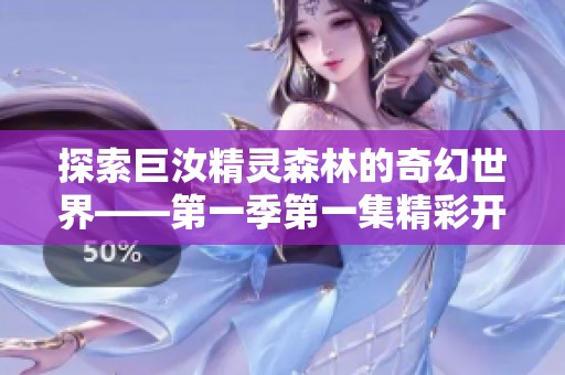 探索巨汝精灵森林的奇幻世界——第一季第一集精彩开篇