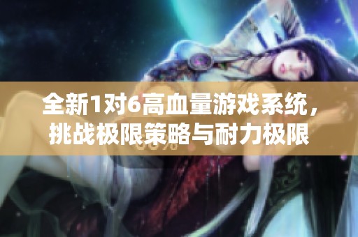 全新1对6高血量游戏系统，挑战极限策略与耐力极限