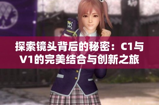 探索镜头背后的秘密：C1与V1的完美结合与创新之旅