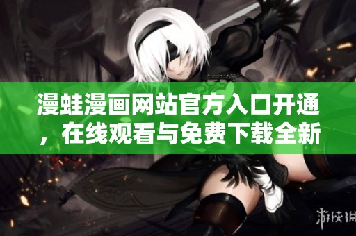 漫蛙漫画网站官方入口开通，在线观看与免费下载全新体验