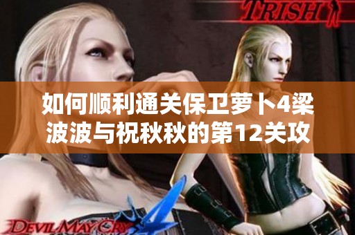 如何顺利通关保卫萝卜4梁波波与祝秋秋的第12关攻略解析