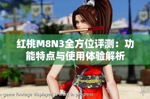 红桃M8N3全方位评测：功能特点与使用体验解析