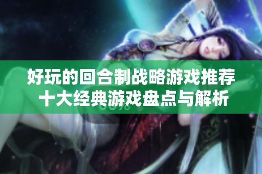 好玩的回合制战略游戏推荐 十大经典游戏盘点与解析