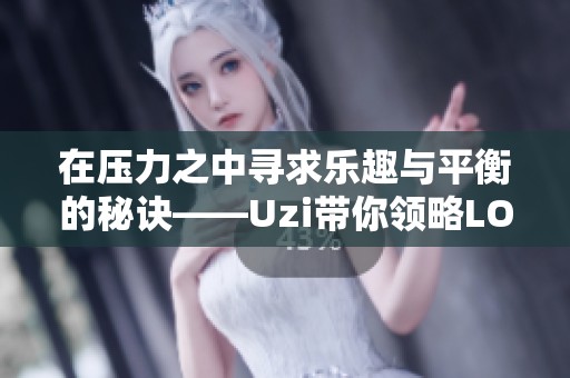 在压力之中寻求乐趣与平衡的秘诀——Uzi带你领略LOL传奇杯S2