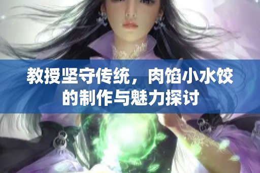 教授坚守传统，肉馅小水饺的制作与魅力探讨