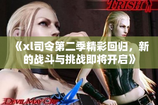 《xl司令第二季精彩回归，新的战斗与挑战即将开启》