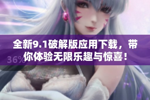 全新9.1破解版应用下载，带你体验无限乐趣与惊喜！