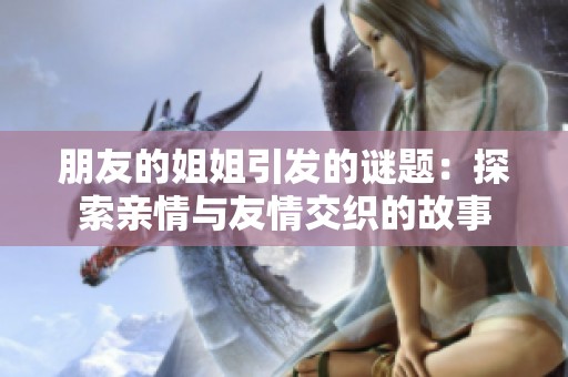 朋友的姐姐引发的谜题：探索亲情与友情交织的故事