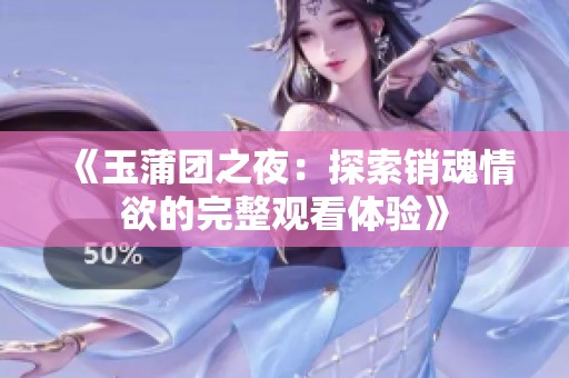 《玉蒲团之夜：探索销魂情欲的完整观看体验》