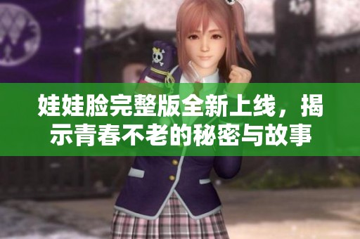 娃娃脸完整版全新上线，揭示青春不老的秘密与故事