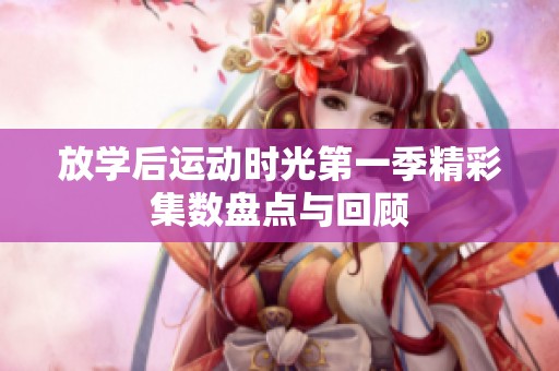 放学后运动时光第一季精彩集数盘点与回顾