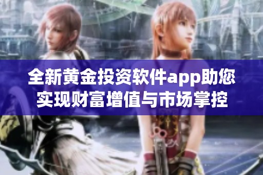 全新黄金投资软件app助您实现财富增值与市场掌控