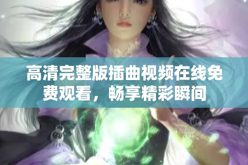 高清完整版插曲视频在线免费观看，畅享精彩瞬间
