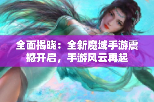 全面揭晓：全新魔域手游震撼开启，手游风云再起