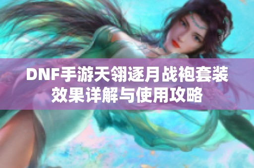 DNF手游天翎逐月战袍套装效果详解与使用攻略