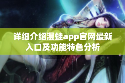 详细介绍漫蛙app官网最新入口及功能特色分析