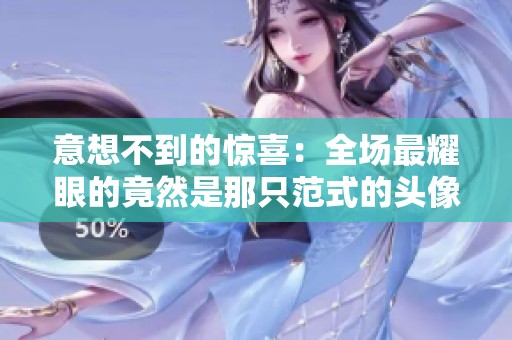 意想不到的惊喜：全场最耀眼的竟然是那只范式的头像框