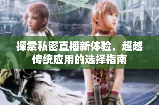 探索私密直播新体验，超越传统应用的选择指南