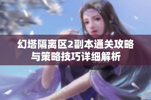 幻塔隔离区2副本通关攻略与策略技巧详细解析