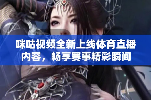 咪咕视频全新上线体育直播内容，畅享赛事精彩瞬间