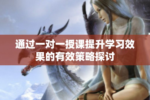 通过一对一授课提升学习效果的有效策略探讨