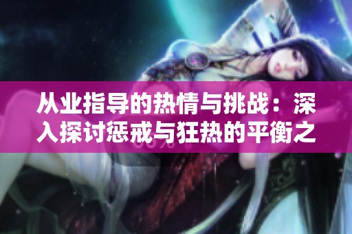 从业指导的热情与挑战：深入探讨惩戒与狂热的平衡之道