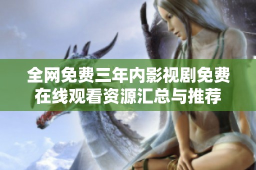 全网免费三年内影视剧免费在线观看资源汇总与推荐