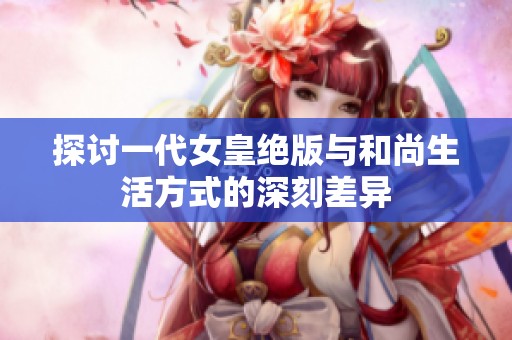 探讨一代女皇绝版与和尚生活方式的深刻差异