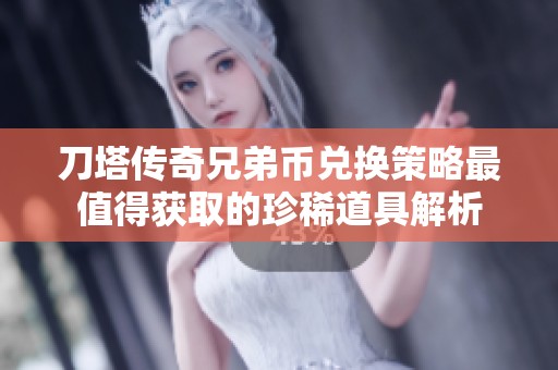 刀塔传奇兄弟币兑换策略最值得获取的珍稀道具解析
