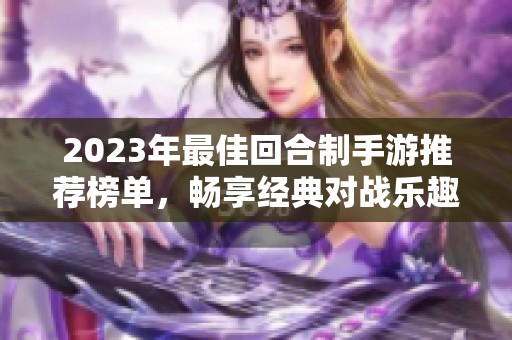 2023年最佳回合制手游推荐榜单，畅享经典对战乐趣