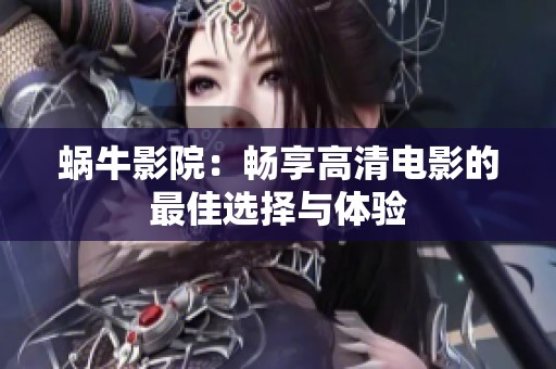 蜗牛影院：畅享高清电影的最佳选择与体验