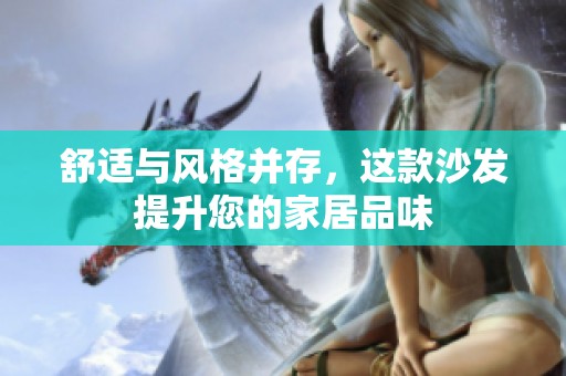 舒适与风格并存，这款沙发提升您的家居品味